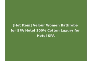 [Hot Item] Velour Women Bathrobe for SPA Hotel 100% Cotton Luxury for Hotel SPA