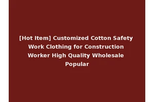 [Hot Item] Customized Cotton Safety Work Clothing for Construction Worker High Quality Wholesale Popular