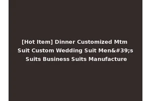 [Hot Item] Dinner Customized Mtm Suit Custom Wedding Suit Men's Suits Business Suits Manufacture