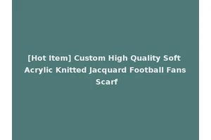 [Hot Item] Custom High Quality Soft Acrylic Knitted Jacquard Football Fans Scarf
