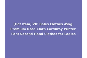 [Hot Item] VIP Bales Clothes 45kg Premium Used Cloth Corduroy Winter Pant Second Hand Clothes for Ladies