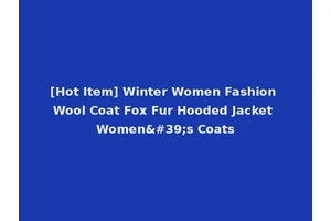 [Hot Item] Winter Women Fashion Wool Coat Fox Fur Hooded Jacket Women's Coats