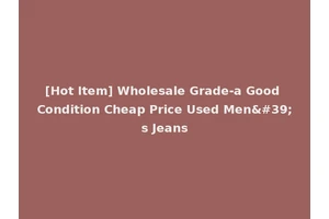 [Hot Item] Wholesale Grade-a Good Condition Cheap Price Used Men's Jeans