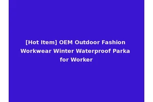 [Hot Item] OEM Outdoor Fashion Workwear Winter Waterproof Parka for Worker