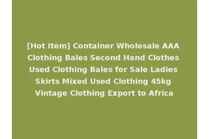 [Hot Item] Container Wholesale AAA Clothing Bales Second Hand Clothes Used Clothing Bales for Sale Ladies Skirts Mixed Used Clothing 45kg Vintage Clothing Export to Africa