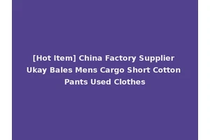 [Hot Item] China Factory Supplier Ukay Bales Mens Cargo Short Cotton Pants Used Clothes