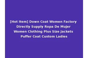 [Hot Item] Down Coat Women Factory Directly Supply Ropa De Mujer Women Clothing Plus Size Jackets Puffer Coat Custom Ladies