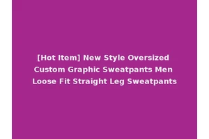 [Hot Item] New Style Oversized Custom Graphic Sweatpants Men Loose Fit Straight Leg Sweatpants