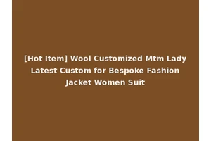 [Hot Item] Wool Customized Mtm Lady Latest Custom for Bespoke Fashion Jacket Women Suit