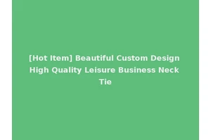 [Hot Item] Beautiful Custom Design High Quality Leisure Business Neck Tie