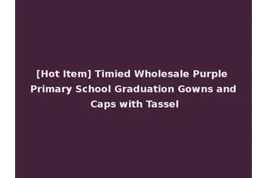 [Hot Item] Timied Wholesale Purple Primary School Graduation Gowns and Caps with Tassel