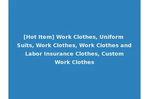[Hot Item] Work Clothes, Uniform Suits, Work Clothes, Work Clothes and Labor Insurance Clothes, Custom Work Clothes