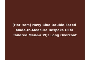 [Hot Item] Navy Blue Double-Faced Made-to-Measure Bespoke OEM Tailored Men's Long Overcoat