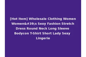 [Hot Item] Wholesale Clothing Women Women's Sexy Fashion Stretch Dress Round Neck Long Sleeve Bodycon T-Shirt Short Lady Sexy Lingerie