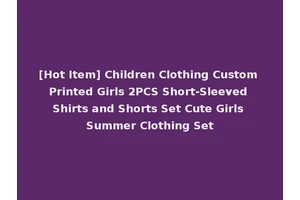 [Hot Item] Children Clothing Custom Printed Girls 2PCS Short-Sleeved Shirts and Shorts Set Cute Girls Summer Clothing Set