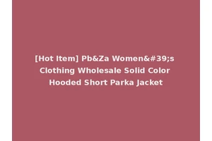 [Hot Item] Pb&Za Women's Clothing Wholesale Solid Color Hooded Short Parka Jacket