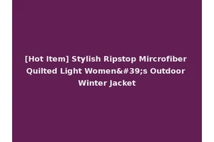 [Hot Item] Stylish Ripstop Mircrofiber Quilted Light Women's Outdoor Winter Jacket