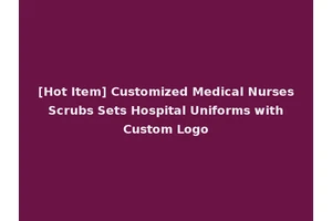 [Hot Item] Customized Medical Nurses Scrubs Sets Hospital Uniforms with Custom Logo