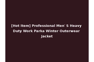 [Hot Item] Professional Men′ S Heavy Duty Work Parka Winter Outerwear Jacket