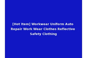 [Hot Item] Workwear Uniform Auto Repair Work Wear Clothes Reflective Safety Clothing