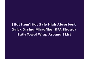 [Hot Item] Hot Sale High Absorbent Quick Drying Microfiber SPA Shower Bath Towel Wrap Around Skirt