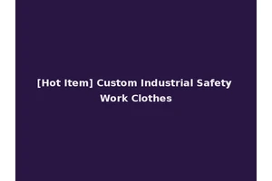 [Hot Item] Custom Industrial Safety Work Clothes