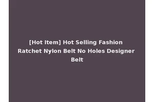 [Hot Item] Hot Selling Fashion Ratchet Nylon Belt No Holes Designer Belt