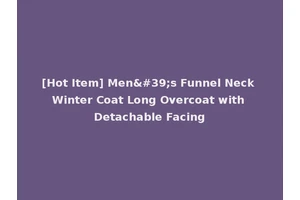 [Hot Item] Men's Funnel Neck Winter Coat Long Overcoat with Detachable Facing