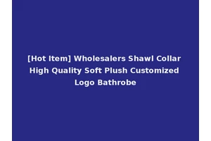 [Hot Item] Wholesalers Shawl Collar High Quality Soft Plush Customized Logo Bathrobe
