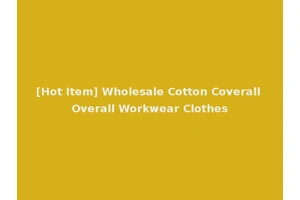 [Hot Item] Wholesale Cotton Coverall Overall Workwear Clothes