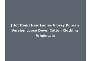 [Hot Item] New Ladies Glossy Korean Version Loose Down Cotton Clothing Wholesale