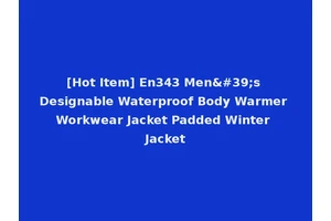 [Hot Item] En343 Men's Designable Waterproof Body Warmer Workwear Jacket Padded Winter Jacket