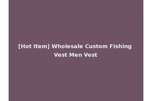 [Hot Item] Wholesale Custom Fishing Vest Men Vest