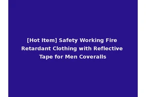 [Hot Item] Safety Working Fire Retardant Clothing with Reflective Tape for Men Coveralls