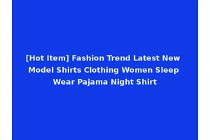 [Hot Item] Fashion Trend Latest New Model Shirts Clothing Women Sleep Wear Pajama Night Shirt
