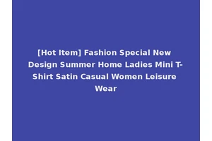 [Hot Item] Fashion Special New Design Summer Home Ladies Mini T-Shirt Satin Casual Women Leisure Wear