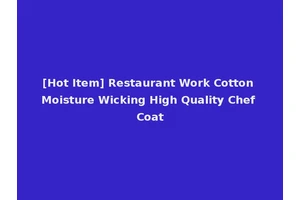 [Hot Item] Restaurant Work Cotton Moisture Wicking High Quality Chef Coat