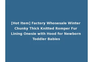 [Hot Item] Factory Whosesale Winter Chunky Thick Knitted Romper Fur Lining Onesie with Hood for Newborn Toddler Babies