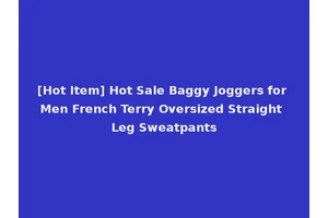[Hot Item] Hot Sale Baggy Joggers for Men French Terry Oversized Straight Leg Sweatpants