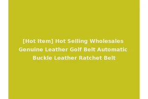[Hot Item] Hot Selling Wholesales Genuine Leather Golf Belt Automatic Buckle Leather Ratchet Belt