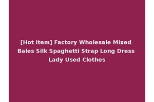 [Hot Item] Factory Wholesale Mixed Bales Silk Spaghetti Strap Long Dress Lady Used Clothes