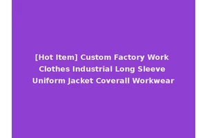 [Hot Item] Custom Factory Work Clothes Industrial Long Sleeve Uniform Jacket Coverall Workwear