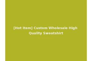 [Hot Item] Custom Wholesale High Quality Sweatshirt