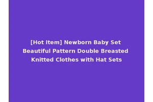 [Hot Item] Newborn Baby Set Beautiful Pattern Double Breasted Knitted Clothes with Hat Sets