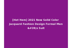 [Hot Item] 2021 New Solid Color Jacquard Fashion Design Formal Men's Suit
