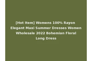 [Hot Item] Womens 100% Rayon Elegant Maxi Summer Dresses Women Wholesale 2022 Bohemian Floral Long Dress