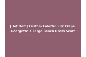 [Hot Item] Custom Colorful Silk Crepe Georgette X-Large Beach Dress Scarf