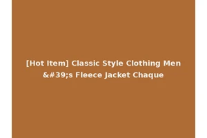 [Hot Item] Classic Style Clothing Men's Fleece Jacket Chaque