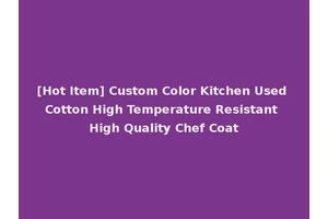 [Hot Item] Custom Color Kitchen Used Cotton High Temperature Resistant High Quality Chef Coat