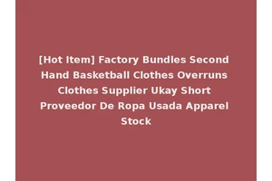 [Hot Item] Factory Bundles Second Hand Basketball Clothes Overruns Clothes Supplier Ukay Short Proveedor De Ropa Usada Apparel Stock